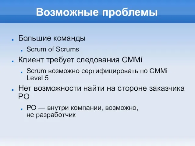 Возможные проблемы Большие команды Scrum of Scrums Клиент требует следования CMMi Scrum