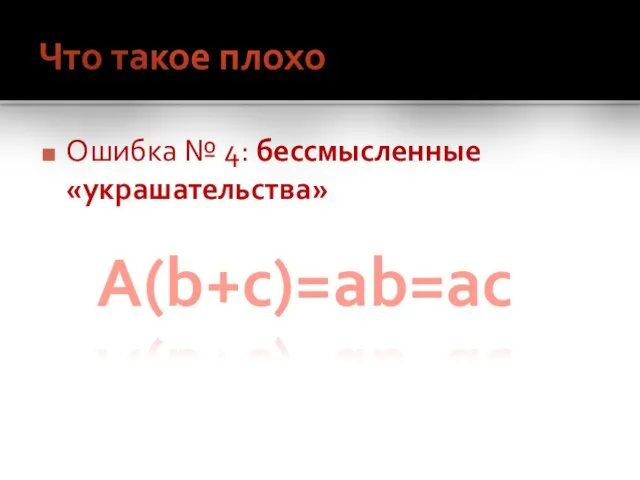 Что такое плохо Ошибка № 4: бессмысленные «украшательства» A(b+c)=ab=ac