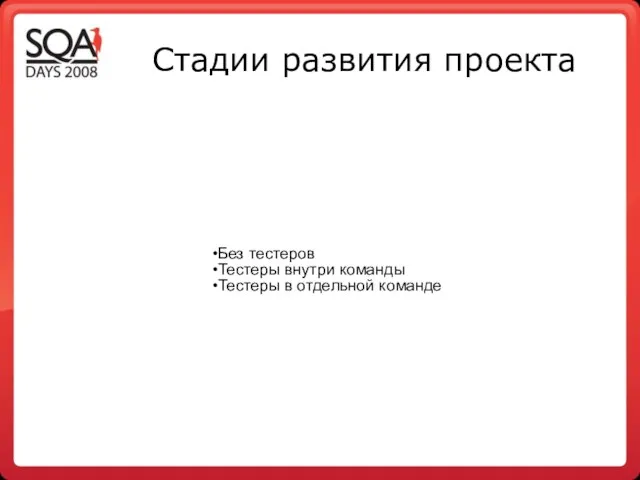 Стадии развития проекта Без тестеров Тестеры внутри команды Тестеры в отдельной команде