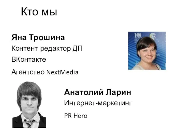 Яна Трошина Контент-редактор ДП ВКонтакте Агентство NextMedia Анатолий Ларин Интернет-маркетинг PR Hero Кто мы