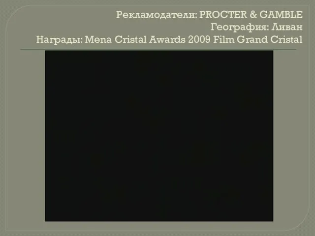Рекламодатели: PROCTER & GAMBLE География: Ливан Награды: Mena Cristal Awards 2009 Film Grand Cristal