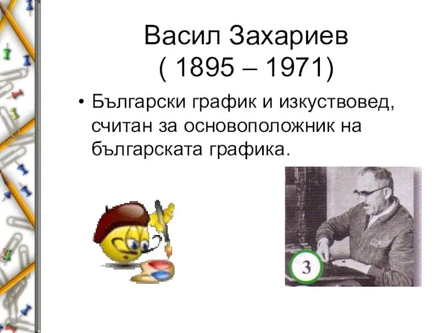 Васил Захариев ( 1895 – 1971) Български график и изкуствовед, считан за основоположник на българската графика.