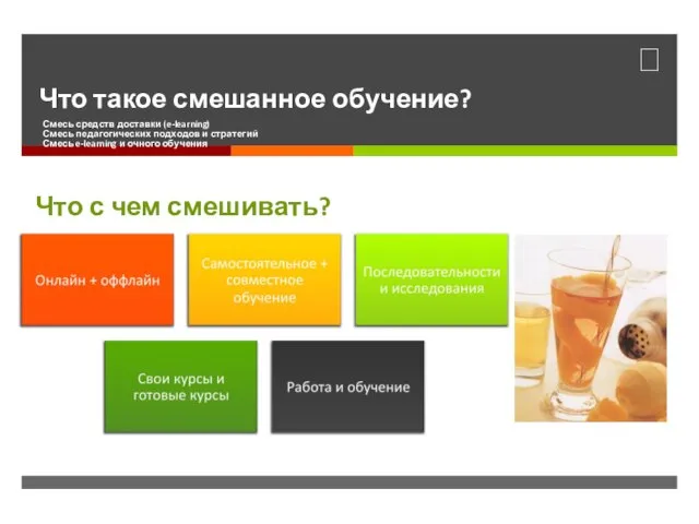 Что такое смешанное обучение? Смесь средств доставки (e-learning) Смесь педагогических подходов и