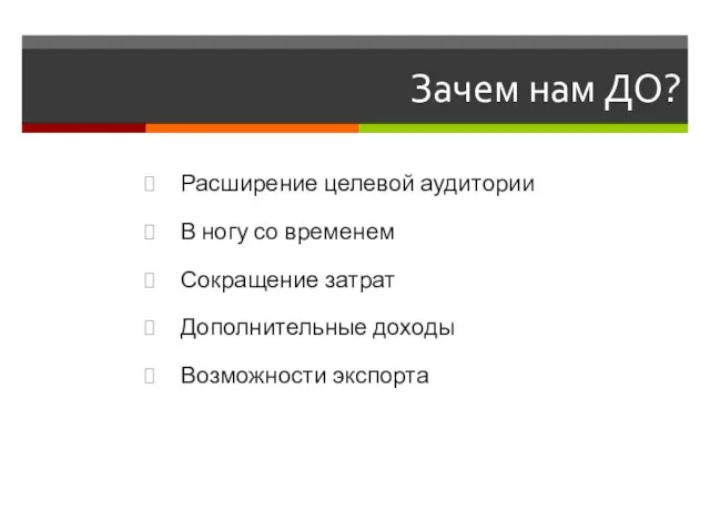 Зачем нам ДО? Расширение целевой аудитории В ногу со временем Сокращение затрат Дополнительные доходы Возможности экспорта