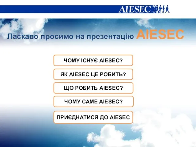 Ласкаво просимо на презентацію AIESEC ЧОМУ ІСНУЄ AIESEC? ЩО РОБИТЬ AIESEC? ЧОМУ