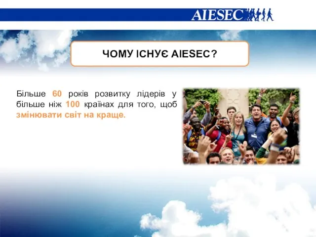 ЧОМУ ІСНУЄ AIESEC? Більше 60 років розвитку лідерів у більше ніж 100