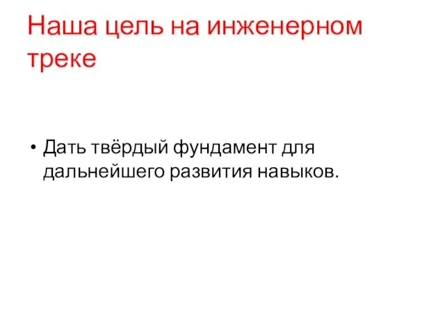 Наша цель на инженерном треке Дать твёрдый фундамент для дальнейшего развития навыков.