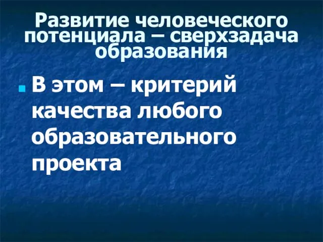 Развитие человеческого потенциала – сверхзадача образования В этом – критерий качества любого образовательного проекта