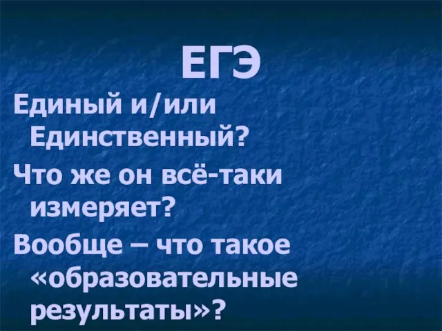 ЕГЭ Единый и/или Единственный? Что же он всё-таки измеряет? Вообще – что такое «образовательные результаты»?