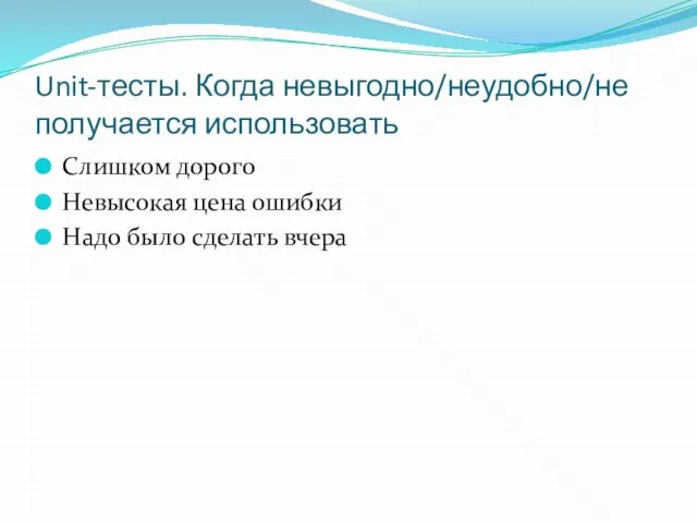 Unit-тесты. Когда невыгодно/неудобно/не получается использовать Слишком дорого Невысокая цена ошибки Надо было сделать вчера