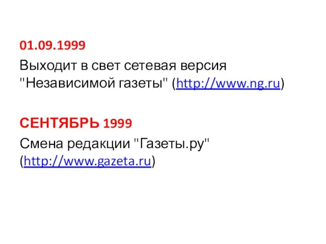 01.09.1999 Выходит в свет сетевая версия "Независимой газеты" (http://www.ng.ru) СЕНТЯБРЬ 1999 Смена редакции "Газеты.ру" (http://www.gazeta.ru)