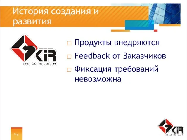 > История создания и развития Продукты внедряются Feedback от Заказчиков Фиксация требований невозможна