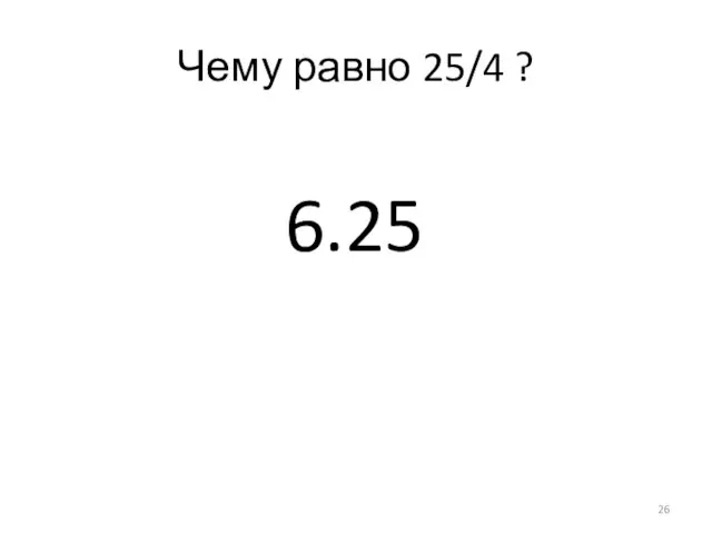 Чему равно 25/4 ? 6.25