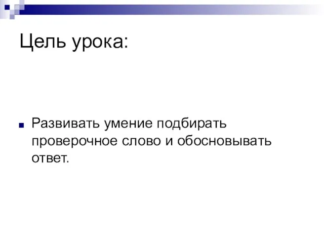 Цель урока: Развивать умение подбирать проверочное слово и обосновывать ответ.