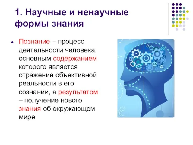 1. Научные и ненаучные формы знания Познание – процесс деятельности человека, основным