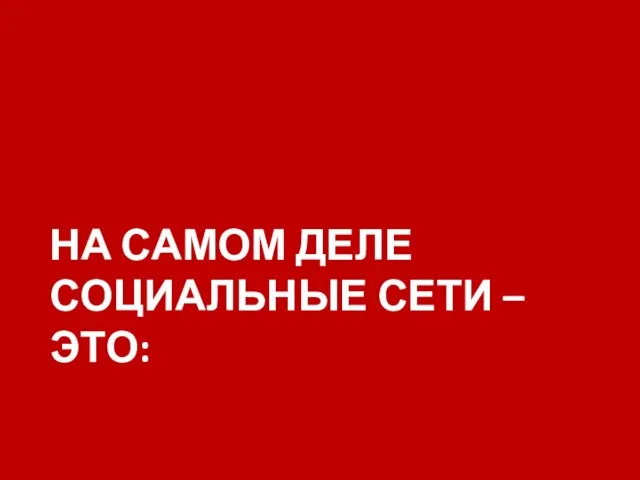 НА САМОМ ДЕЛЕ СОЦИАЛЬНЫЕ СЕТИ – ЭТО: