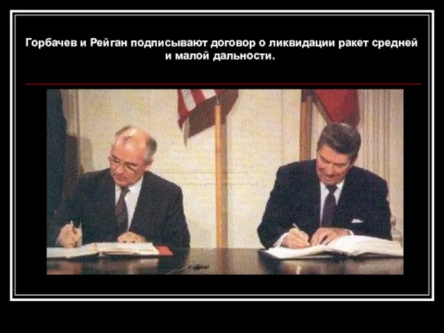 Горбачев и Рейган подписывают договор о ликвидации ракет средней и малой дальности.