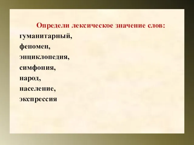 Определи лексическое значение слов: гуманитарный, феномен, энциклопедия, симфония, народ, население, экспрессия