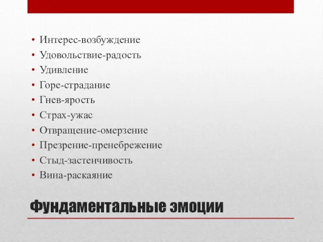 Фундаментальные эмоции Интерес-возбуждение Удовольствие-радость Удивление Горе-страдание Гнев-ярость Страх-ужас Отвращение-омерзение Презрение-пренебрежение Стыд-застенчивость Вина-раскаяние