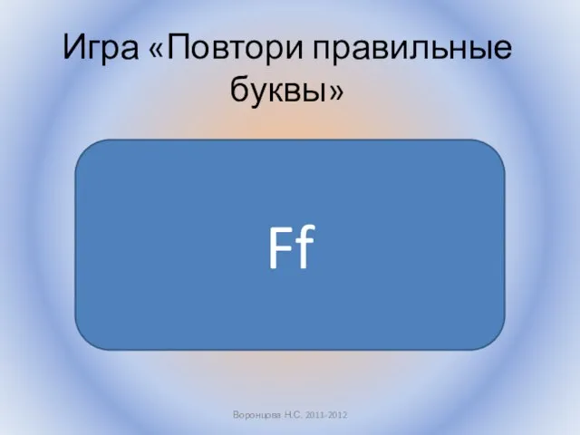 Игра «Повтори правильные буквы» Воронцова Н.С. 2011-2012 Ff