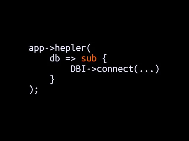 app->hepler( db => sub { DBI->connect(...) } );