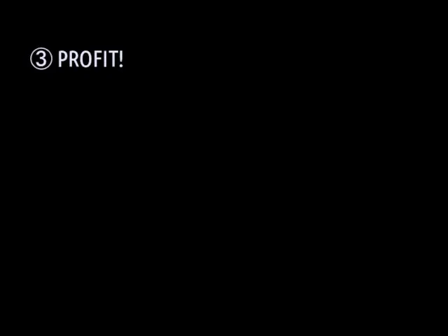 ③ PROFIT!