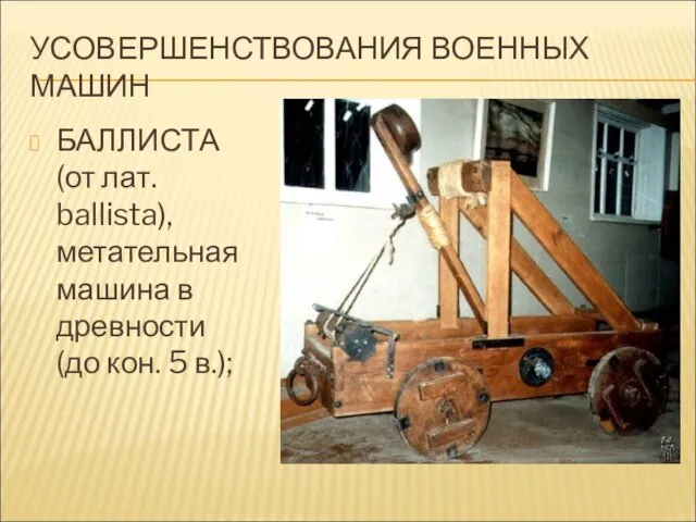 УСОВЕРШЕНСТВОВАНИЯ ВОЕННЫХ МАШИН БАЛЛИСТА (от лат. ballista), метательная машина в древности (до кон. 5 в.);