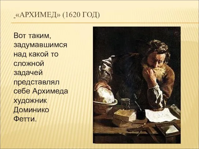 «АРХИМЕД» (1620 ГОД) Вот таким, задумавшимся над какой то сложной задачей представлял