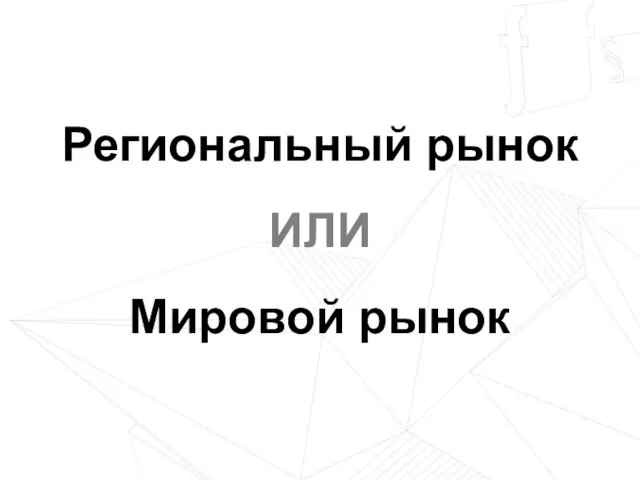 Региональный рынок ИЛИ Мировой рынок