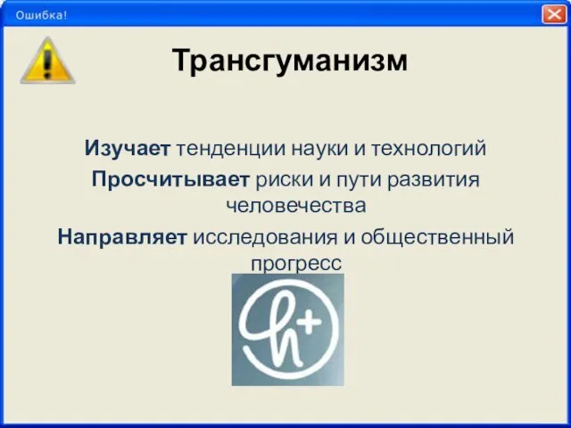 Трансгуманизм Изучает тенденции науки и технологий Просчитывает риски и пути развития человечества