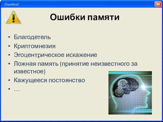 Ошибки памяти Благодетель Криптомнезия Эгоцентрическое искажение Ложная память (принятие неизвестного за известное) Кажущееся постоянство …