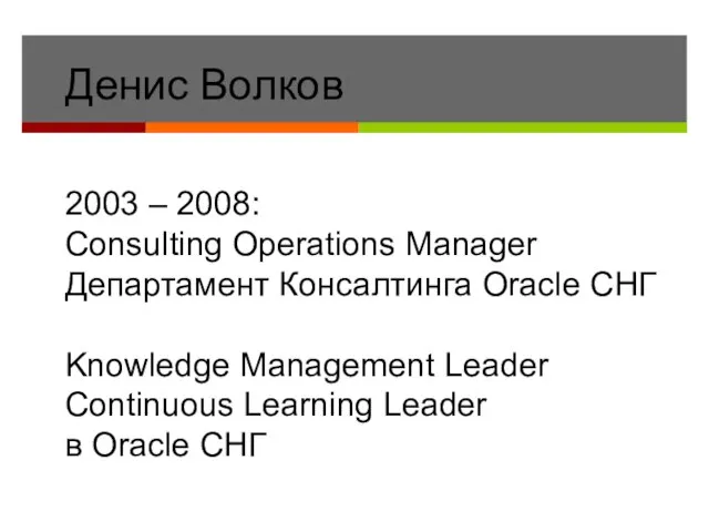 Денис Волков 2003 – 2008: Consulting Operations Manager Департамент Консалтинга Oracle СНГ