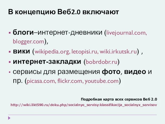 В концепцию Веб2.0 включают блоги–интернет-дневники (livejournal.com, blogger.com), вики (wikipedia.org, letopisi.ru, wiki.irkutsk.ru) ,