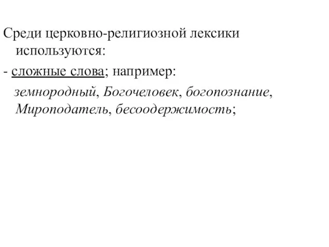 Среди церковно-религиозной лексики используются: - сложные слова; например: земнородный, Богочеловек, богопознание, Мироподатель, бесоодержимость;