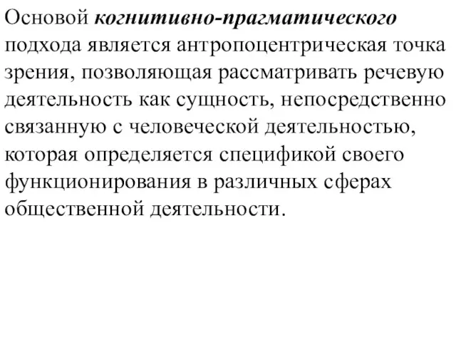 Основой когнитивно-прагматического подхода является антропоцентрическая точка зрения, позволяющая рассматривать речевую деятельность как