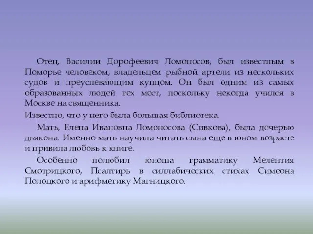 Отец, Василий Дорофеевич Ломоносов, был известным в Поморье человеком, владельцем рыбной артели