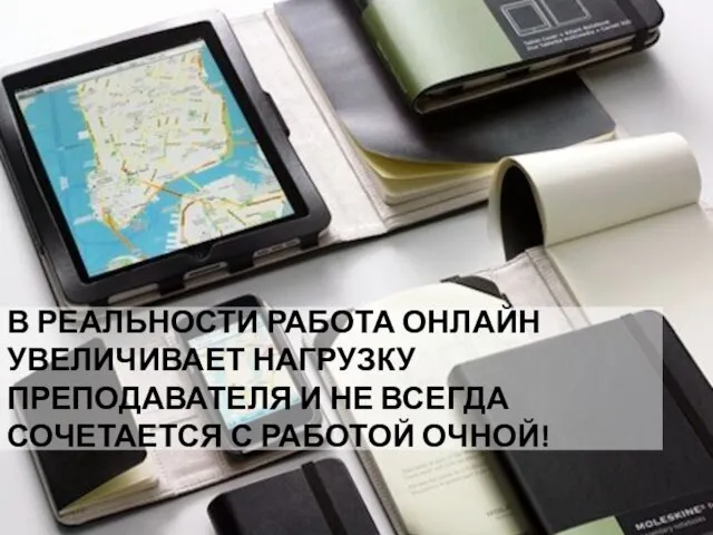 В РЕАЛЬНОСТИ РАБОТА ОНЛАЙН УВЕЛИЧИВАЕТ НАГРУЗКУ ПРЕПОДАВАТЕЛЯ И НЕ ВСЕГДА СОЧЕТАЕТСЯ С РАБОТОЙ ОЧНОЙ!