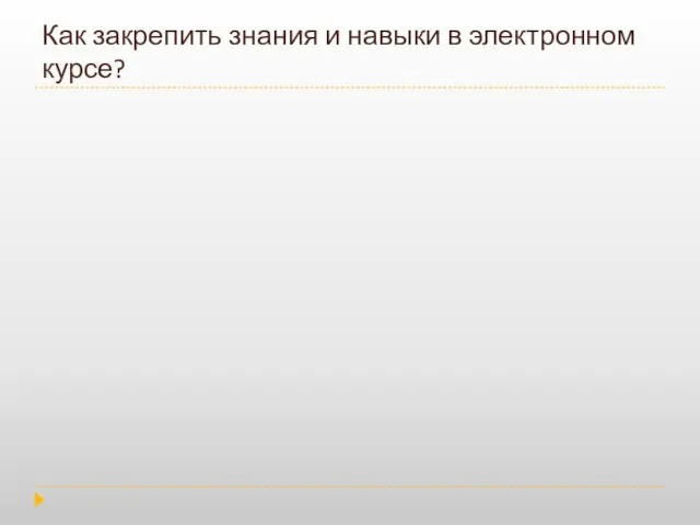 Как закрепить знания и навыки в электронном курсе?