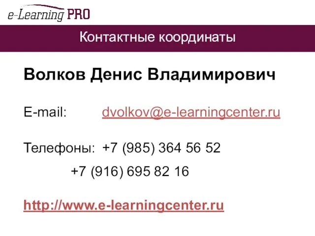 Контактные координаты Волков Денис Владимирович E-mail: dvolkov@e-learningcenter.ru Телефоны: +7 (985) 364 56
