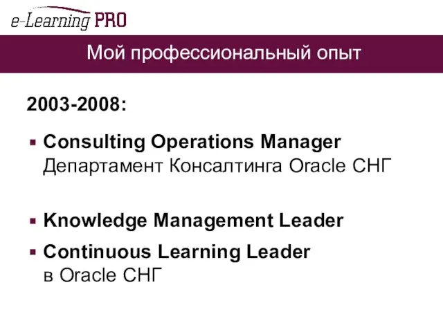 Мой профессиональный опыт 2003-2008: Consulting Operations Manager Департамент Консалтинга Oracle СНГ Knowledge