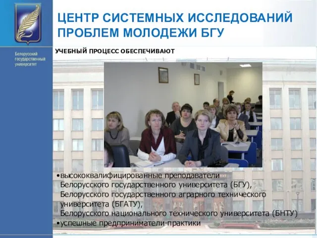ЦЕНТР СИСТЕМНЫХ ИССЛЕДОВАНИЙ ПРОБЛЕМ МОЛОДЕЖИ БГУ УЧЕБНЫЙ ПРОЦЕСС ОБЕСПЕЧИВАЮТ высококвалифицированные преподаватели Белорусского