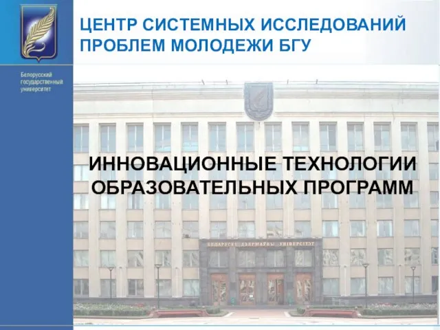 ЦЕНТР СИСТЕМНЫХ ИССЛЕДОВАНИЙ ПРОБЛЕМ МОЛОДЕЖИ БГУ ИННОВАЦИОННЫЕ ТЕХНОЛОГИИ ОБРАЗОВАТЕЛЬНЫХ ПРОГРАММ