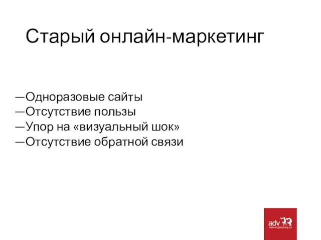 Старый онлайн-маркетинг Одноразовые сайты Отсутствие пользы Упор на «визуальный шок» Отсутствие обратной связи