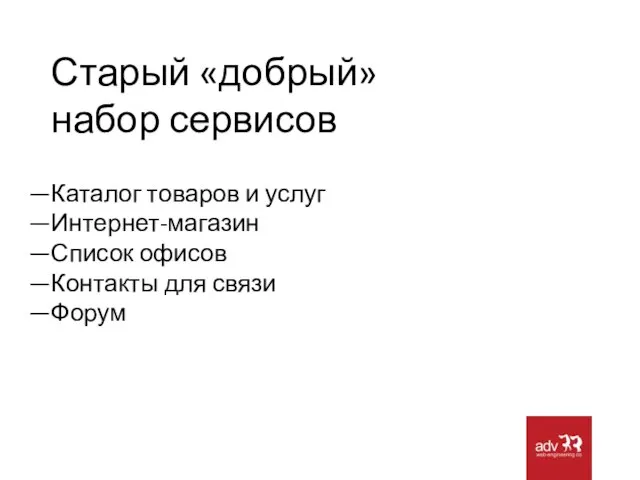 Старый «добрый» набор сервисов Каталог товаров и услуг Интернет-магазин Список офисов Контакты для связи Форум