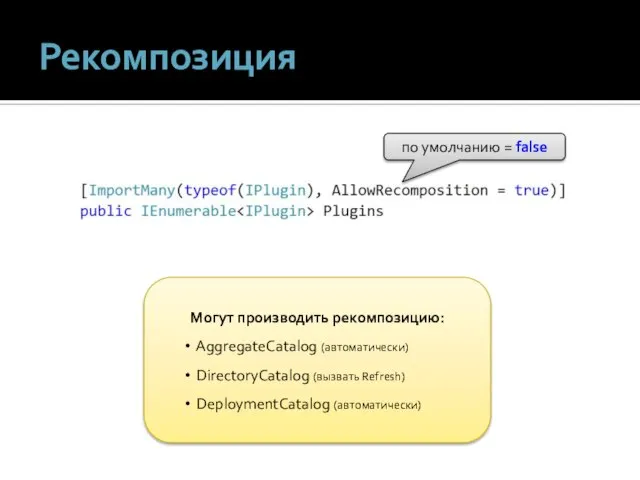 Рекомпозиция по умолчанию = false Могут производить рекомпозицию: AggregateCatalog (автоматически) DirectoryCatalog (вызвать Refresh) DeploymentCatalog (автоматически)