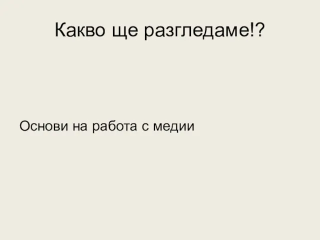 Какво ще разгледаме!? Основи на работа с медии