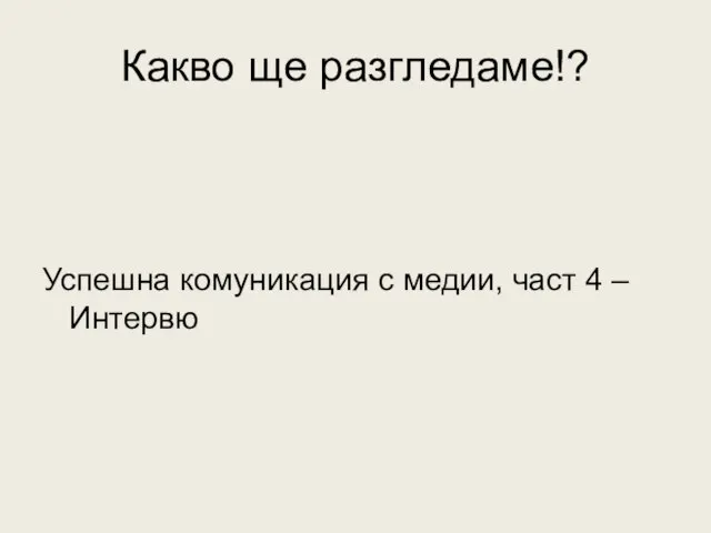 Какво ще разгледаме!? Успешна комуникация с медии, част 4 – Интервю