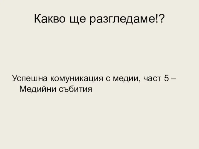 Какво ще разгледаме!? Успешна комуникация с медии, част 5 – Медийни събития