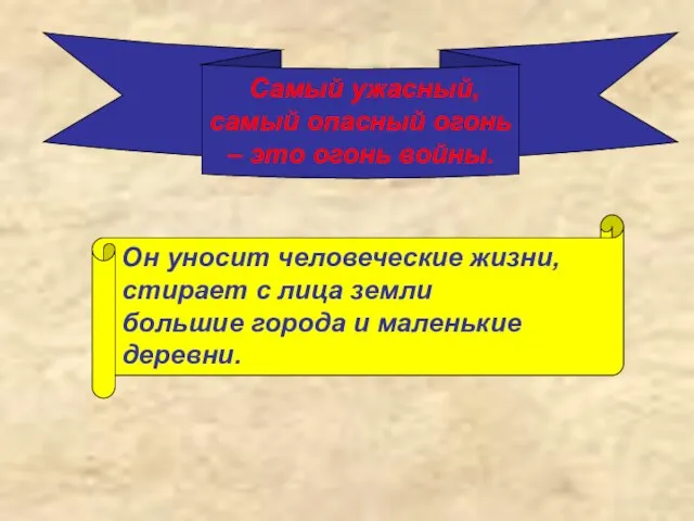 Самый ужасный, самый опасный огонь – это огонь войны. Он уносит человеческие