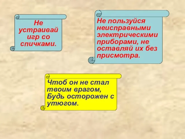 Не устраивай игр со спичками. Не пользуйся неисправными электрическими приборами, не оставляй